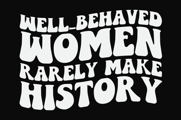 Well-Behaved Women Rarely Make History T-Shirt Design
