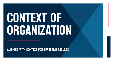 Context of Organization - Understanding the internal and external factors that affect an organization.