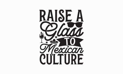 Raise a glass to Mexican culture - Cinco de Mayo T-Shirt Design, Vector illustration with hand-drawn lettering, typography vector,Modern, simple, lettering and white background, EPS 10.