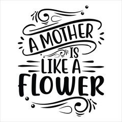 A mother is like a flower Mother's day shirt print template, typography design for mom mommy mama daughter grandma girl women aunt mom life child best mom adorable shirt