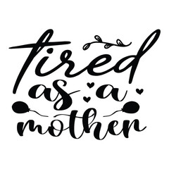 Tired as a mother Mother's day shirt print template, typography design for mom mommy mama daughter grandma girl women aunt mom life child best mom adorable shirt