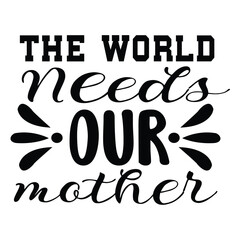 The world needs our mother Mother's day shirt print template, typography design for mom mommy mama daughter grandma girl women aunt mom life child best mom adorable shirt