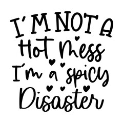 I'm not a hot mess, I'm a spicy disaster