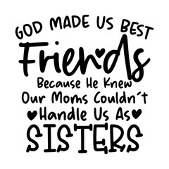God Made Us Best Friends Because He Knew Our Moms Couldn't Handle Us As Sisters