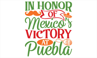 In Honor Of Mexico’s Victory At Puebla - Cinco De Mayo T Shirt Design, Modern calligraphy, Conceptual handwritten phrase calligraphic, For the design of postcards, svg for posters