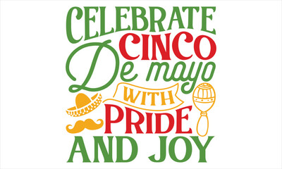 Celebrate Cinco De Mayo With Pride And Joy - Cinco De Mayo T Shirt Design, Hand lettering illustration for your design, typography vector, Modern, simple, lettering.
