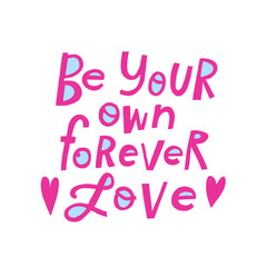 Hand drawn lettering Be your own forever love. Phrase for creative poster design. Greeting card with wishes. Quote isolated on white background. Letters in cutout style.