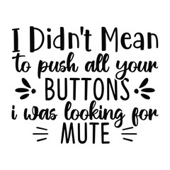I didn't mean to push all your buttons i was looking for mute