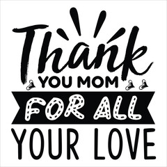 Thank you mom for all your love Mother's day shirt print template, typography design for mom mommy mama daughter grandma girl women aunt mom life child best mom adorable shirt