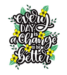 Every day is a change to be better, hand lettering, motivational quotes