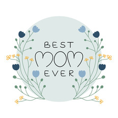 Best mom ever card template. Hand drawn vector illustration with lettering phrase, flowers, leaves in circle. International Mother's day design with floral wreath