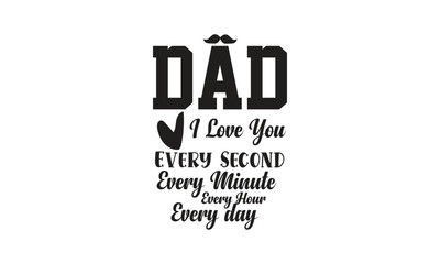 Dad, I Love You Every Second Every Minute Every Hour Every day, T-Shirt Design, Mug Design.