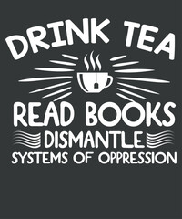 Drink tea read books dismantle systems of oppression T-shirt design vector,funny  vector, funny, saying, screen print, print ready, vector eps, editable eps, shirt design, quote,text design 