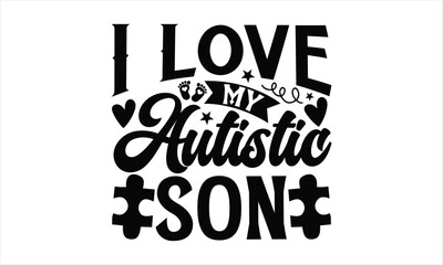 I love my autistic son- Autism svg design, Calligraphy graphic design, greeting card template with typography text, Isolated on white background, Illustration for prints on t-shirts and bags, posters 