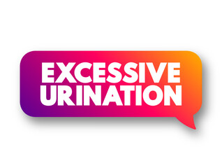 Excessive Urination is when you need to urinate many times throughout a 24-hour period, text concept message bubble