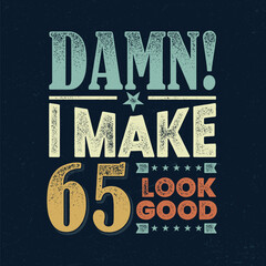 Damn I Make 65 Look Good - Fresh Birthday Design. Good For Poster, Wallpaper, T-Shirt, Gift. - obrazy, fototapety, plakaty
