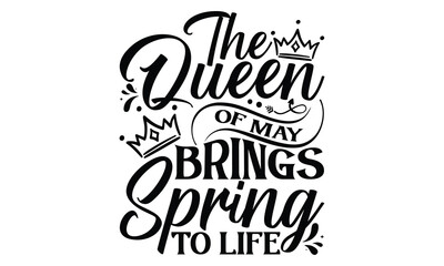 The Queen Of May Brings Spring To Life - Victoria Day T Shirt Design, Hand lettering illustration for your design, svg cut file, svg file, Modern, simple, lettering.