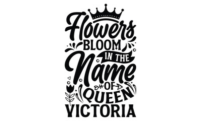 Flowers Bloom In The Name Of Queen Victoria - Victoria Day T Shirt Design, Hand lettering illustration for your design, svg cut file, svg file, Modern, simple, lettering.