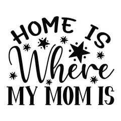 Home Is Where My Mom Is Mother's Day T-shirt Design, Hand drawn lettering phrase, Handmade calligraphy vector illustration for Cutting Machine, Silhouette Cameo, Cricut.