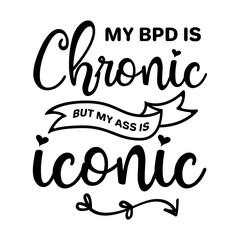 My Bpd Is Chronic But My Ass Is Iconic SVG