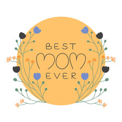 Best mom ever card template. Hand drawn vector illustration with lettering phrase, flowers, leaves in circle. International Mother's day design with floral wreath