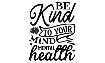 Be Kind To Your Mind Mental Health- Mental Health t shirts design, Isolated on white background, svg Files for Cutting Cricut and Silhouette, EPS 10