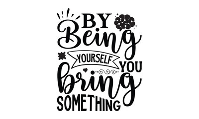 By being yourself you bring something - Mental Health t shirts design, Isolated on white background, svg Files for Cutting Cricut and Silhouette, EPS 10