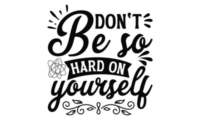Don't be so hard on yourself- Mental Health t shirts design, Isolated on white background, svg Files for Cutting Cricut and Silhouette, EPS 10