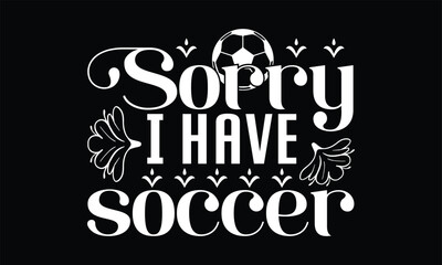 Sorry I Have Soccer Svg Cut file Design