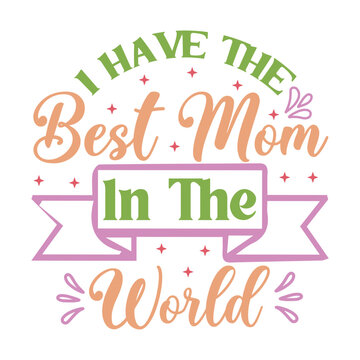I have the best mom in the world Mother's day shirt print template, typography design for mom mommy mama daughter grandma girl women aunt mom life child best mom adorable shirt