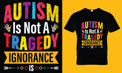 Autism Is Not A Tragedy Ignorance Is The Tragedy T-shirt design / vector art typography color t-shirt design template