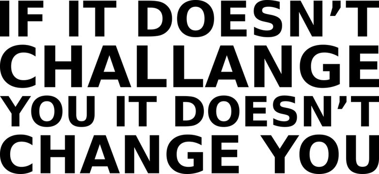 if it doesnt challange you it doesnt change you simple typography
