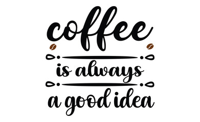 coffee is always a good idea