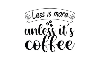 less is more unless it's coffee