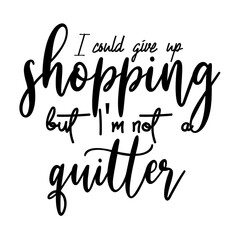 I could give up shopping but I'm not a quitter