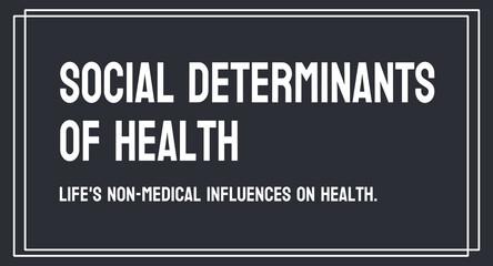 Social Determinants of Health: Factors that impact health beyond medical care.