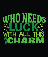 Who Needs Luck With All This Charm, St Patrick's day shirt print template, shamrock typography design for Ireland, Ireland culture irish traditional t-shirt design