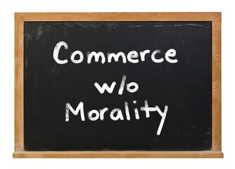Commerce without morality written in white chalk on a black chalkboard isolated on white