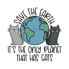Save Earth, it's the only planet that has cats. Cute Earth planet with cats. Good for T shirt print, poster, card, label, and other gift design. Happy Eart day, and happy world animal day!