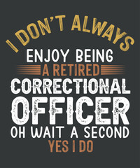 I don't always enjoy being a retired correctional officer oh wait a second yes i do t shirt design vector, correctional officer,
