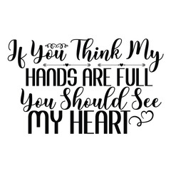 If You Think My Hands Are Full You Should See My Heart - Mother's Day svg typography t shirt design. Hand lettering illustration for your design. celebration in calligraphy text or font means March 14
