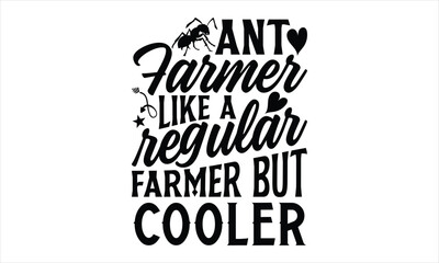 Ant farmer like a regular farmer but cooler- Ant T-shirt Design, Handwritten Design phrase, calligraphic characters, Hand Drawn and vintage vector illustrations, svg, EPS