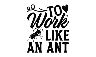 To work like an ant- Ant T-shirt Design, Vector illustration with hand-drawn lettering, Set of inspiration for invitation and greeting card, prints and posters, Calligraphic svg 