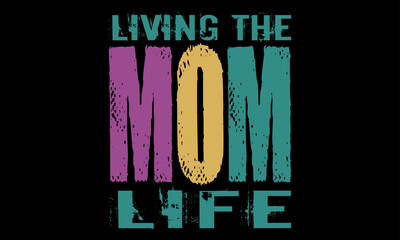 Living the Mom Life Day T-shirt Design. Motivational Mother’s Day Typography t-shirt Creative Kids, and Typography Theme Vector Illustration.