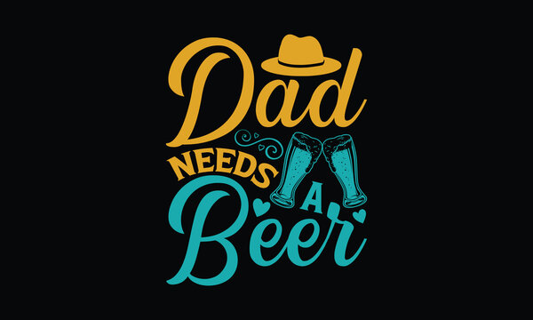 Dad Needs A Beer - Father's day T-shirt design, Vector illustration with hand drawn lettering, SVG for Cutting Machine, Silhouette Cameo, Cricut, Modern calligraphy, Mugs, Notebooks, Black background.