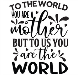 To the world you are a mother but to us you are the world