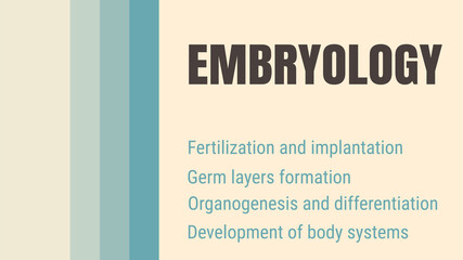 Embryology: Study of embryos and their development.