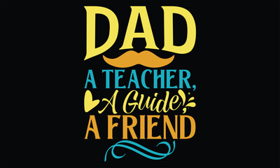 Obraz premium Dad A Teacher, A Guide, A Friend - Father's Day SVG Design, Hand lettering inspirational quotes isolated on black background, used for prints on bags, poster, banner, flyer and mug, pillows.
