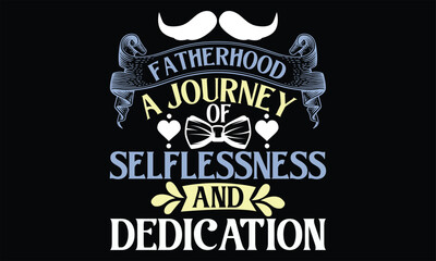 Fatherhood A Journey of Selflessness and Dedication - Father's Day SVG Design, Hand lettering inspirational quotes isolated on black background, used for prints on bags, poster, banner, flyer and mug,