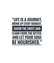 This quote encourages us to embrace life's journey, appreciate every moment, learn from both the sweet and bitter experiences, and let our soul be nourished.